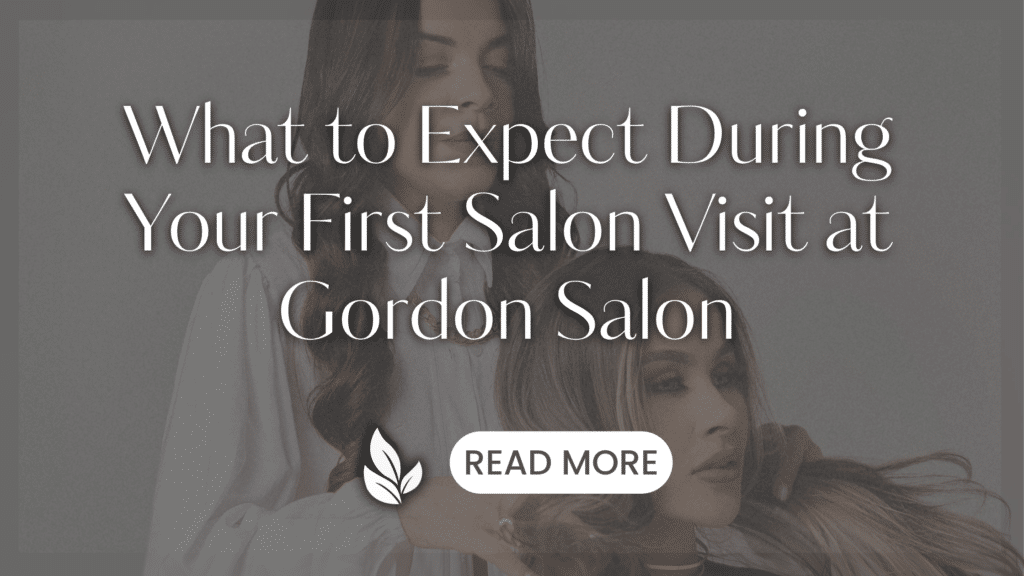 About Your First Salon Visit at Gordon Salon