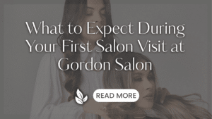 About Your First Salon Visit at Gordon Salon